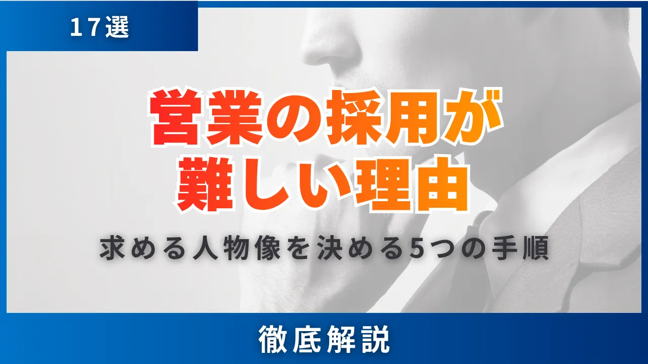 営業の採用が難しい理由17選・求める人物像を決める5つの手順と応募が集まる求人票の書き方